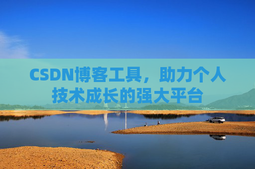 CSDN博客工具，助力个人技术成长的强大平台